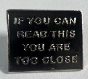 “If You Can Read This You Are Too Close” Pin