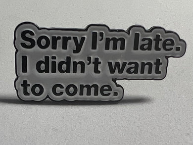 “Sorry I’m Late. I Didn’t Want To Come” Pin